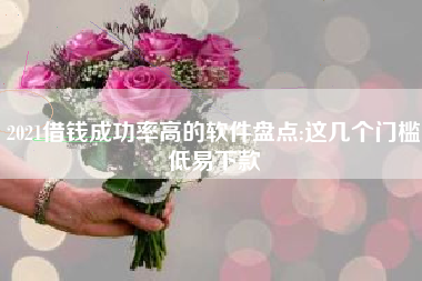 2021借钱成功率高的软件盘点:这几个门槛低易下款