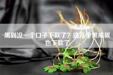 黑到没一个口子下款了？这几个黑成碳也下款了