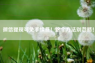 微信提现可免手续费！这个方法别忽略！