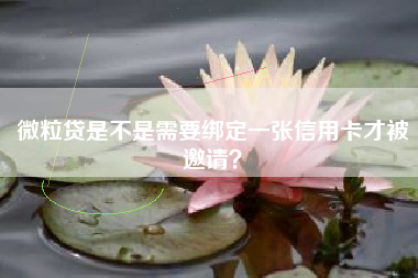 微粒贷是不是需要绑定一张信用卡才被邀请？
