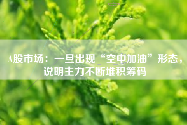 A股市场：一旦出现“空中加油”形态，说明主力不断堆积筹码
