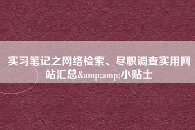 实习笔记之网络检索、尽职调查实用网站汇总&amp;小贴士