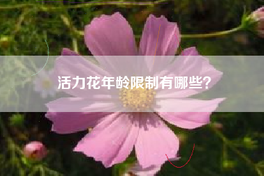 活力花年龄限制有哪些？