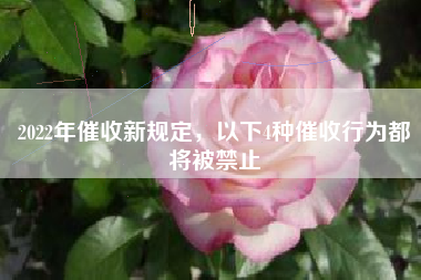 2022年催收新规定，以下4种催收行为都将被禁止