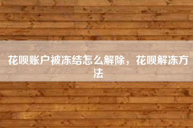 花呗账户被冻结怎么解除，花呗解冻方法
