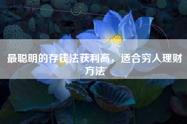 最聪明的存钱法获利高，适合穷人理财方法