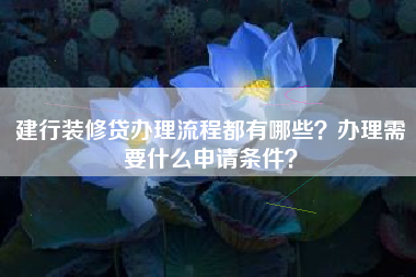 建行装修贷办理流程都有哪些？办理需要什么申请条件？