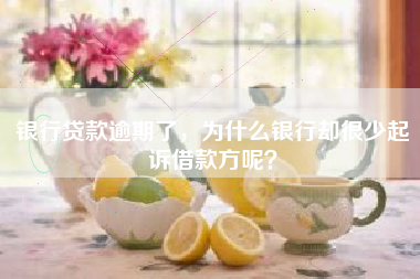 银行贷款逾期了，为什么银行却很少起诉借款方呢？