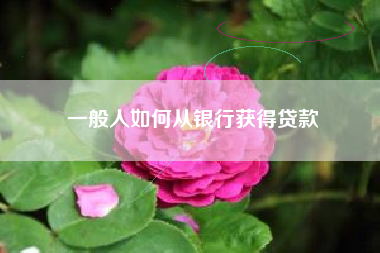 一般人如何从银行获得贷款