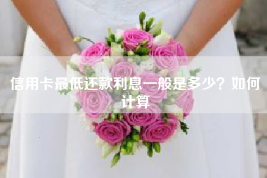 信用卡最低还款利息一般是多少？如何计算