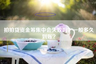 拍拍贷资金筹集中会失败吗？一般多久到账？