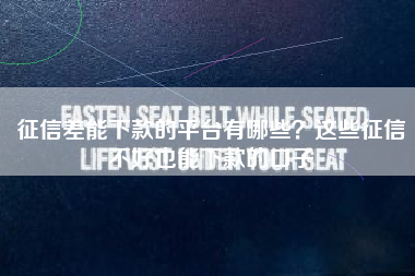 征信差能下款的平台有哪些？这些征信不好也能下款的口子