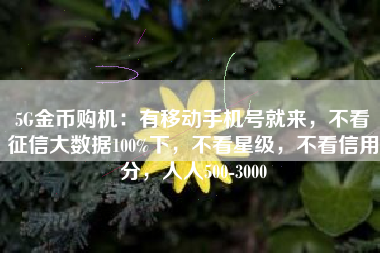 5G金币购机：有移动手机号就来，不看征信大数据100%下，不看星级，不看信用分，人人500-3000