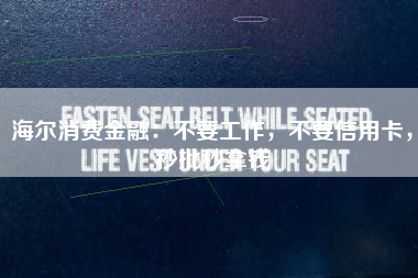 海尔消费金融：不要工作，不要信用卡，秒批秒拿钱