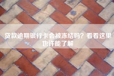 贷款逾期银行卡会被冻结吗？看看这里也许能了解