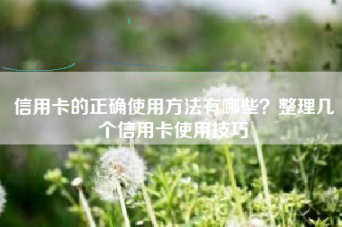 信用卡的正确使用方法有哪些？整理几个信用卡使用技巧