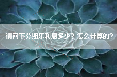 请问下分期乐利息多少？怎么计算的？
