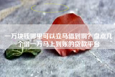 一万块钱哪里可以立马借到啊？盘点几个借一万马上到账的贷款平台