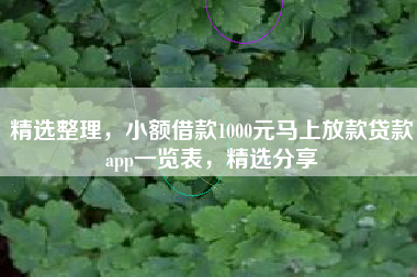 精选整理，小额借款1000元马上放款贷款app一览表，精选分享