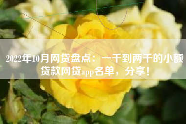 2022年10月网贷盘点：一千到两千的小额贷款网贷app名单，分享！