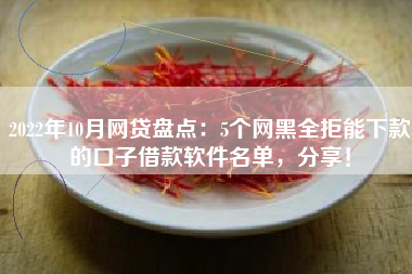 2022年10月网贷盘点：5个网黑全拒能下款的口子借款软件名单，分享！