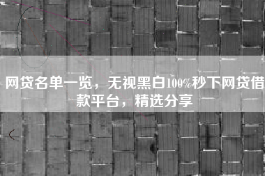 网贷名单一览，无视黑白100%秒下网贷借款平台，精选分享