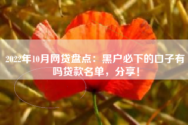 2022年10月网贷盘点：黑户必下的口子有吗贷款名单，分享！