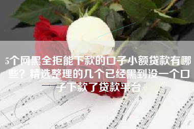 5个网黑全拒能下款的口子小额贷款有哪些？精选整理的几个已经黑到没一个口子下款了贷款平台