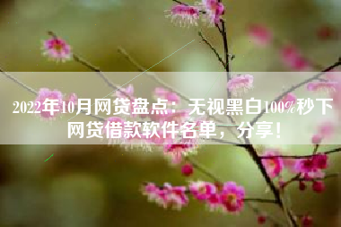 2022年10月网贷盘点：无视黑白100%秒下网贷借款软件名单，分享！