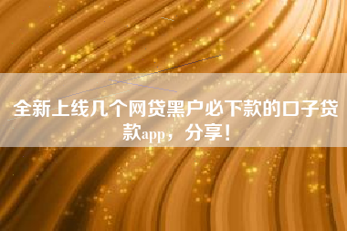全新上线几个网贷黑户必下款的口子贷款app，分享！