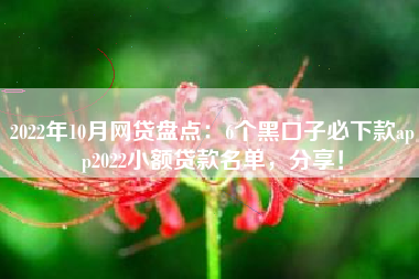 2022年10月网贷盘点：6个黑口子必下款app2022小额贷款名单，分享！