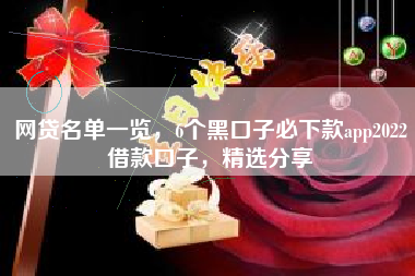网贷名单一览，6个黑口子必下款app2022借款口子，精选分享
