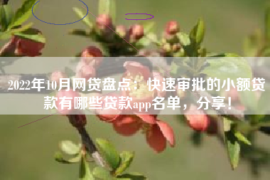 2022年10月网贷盘点：快速审批的小额贷款有哪些贷款app名单，分享！