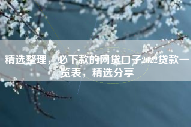 精选整理，必下款的网贷口子2022贷款一览表，精选分享