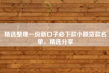 精选整理一份新口子必下款小额贷款名单，精选分享