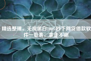 精选整理，无视黑白100%秒下网贷借款软件一览表，拿走不谢