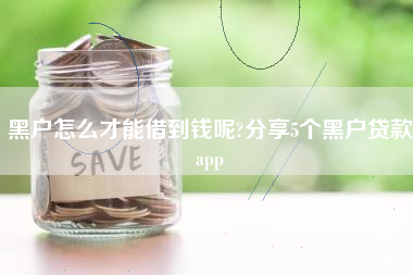 黑户怎么才能借到钱呢?分享5个黑户贷款app