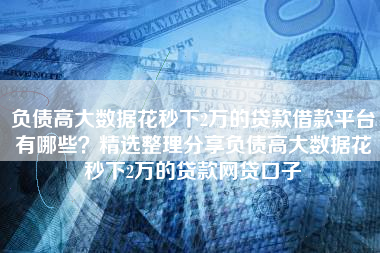 负债高大数据花秒下2万的贷款借款平台有哪些？精选整理分享负债高大数据花秒下2万的贷款网贷口子