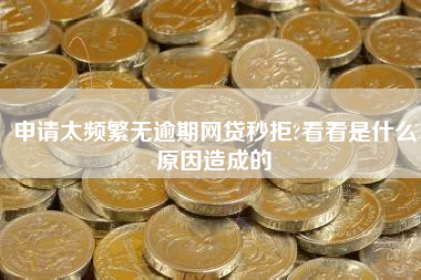 申请太频繁无逾期网贷秒拒?看看是什么原因造成的