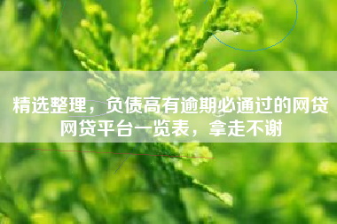 精选整理，负债高有逾期必通过的网贷网贷平台一览表，拿走不谢