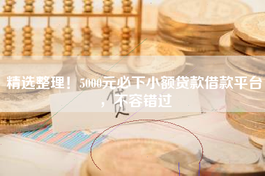 精选整理！5000元必下小额贷款借款平台，不容错过
