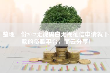 整理一份2022无视黑白无视征信申请就下款的贷款平台，简云分享！