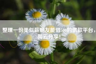 整理一份类似薪朋友能借500的借款平台，简云分享！