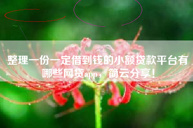 整理一份一定借到钱的小额贷款平台有哪些网贷app，简云分享！