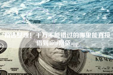 精选整理！千万不能错过的哪里能直接借到3000网贷app