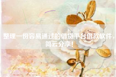 整理一份容易通过的借贷平台借款软件，简云分享！