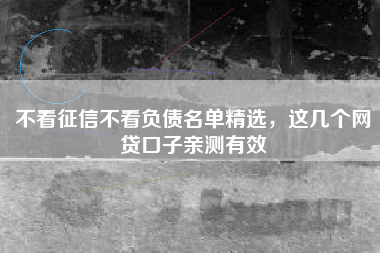 不看征信不看负债名单精选，这几个网贷口子亲测有效