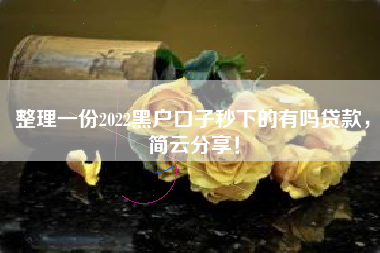 整理一份2022黑户口子秒下的有吗贷款，简云分享！