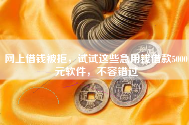 网上借钱被拒，试试这些急用钱借款5000元软件，不容错过