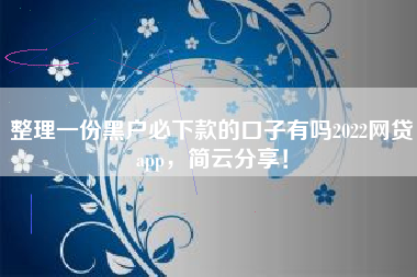 整理一份黑户必下款的口子有吗2022网贷app，简云分享！